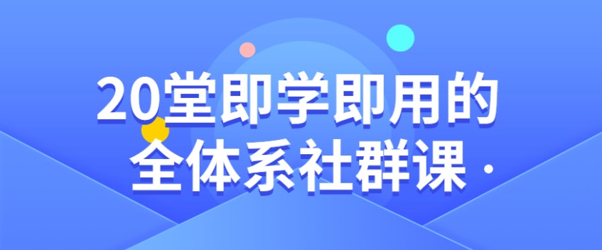 微信社群营销方法学习课程《即学即用的全体系社群课》网盘下载