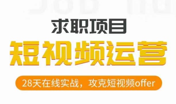 某机构网课28天在线实战短视频运营求职实操，帮你轻松攻克短视频offer！