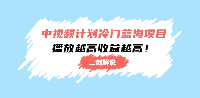 二创解说自媒体赚钱项目系列：玩转抖音西瓜视频中视频培训课程免费下载